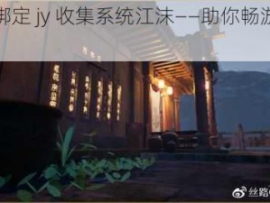 古代绑定 jy 收集系统江沫——助你畅游古代世界