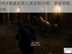 生化危机4重置版第九章攻略详解：掌握策略，克服重重困难