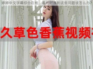 婷婷中文字幕综合在线，看片时遇到这些问题该怎么办？