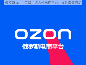 俄罗斯 ozon 官网，综合性电商平台，提供海量商品