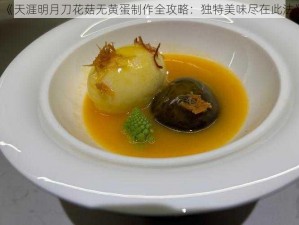 《天涯明月刀花菇无黄蛋制作全攻略：独特美味尽在此法》