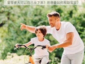 宝宝多大可以自己坐下来？爸爸要如何帮助宝宝？