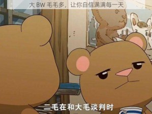 大 BW 毛毛多，让你自信满满每一天