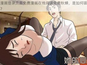 羞羞漫画登录页面免费漫画在线阅读免费秋蝉，是如何吸引用户的？