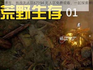 荒野求生，挑战无人区67194 无人区免费观看，一起探索神秘世界