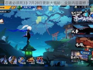 《忍者必须死3》7月28日更新大揭秘：全新内容震撼上线