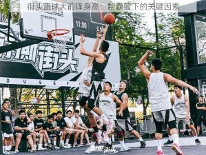 街头篮球大前锋身高：制霸篮下的关键因素