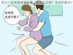 男女一起啪啪啪很疼痛，是怎么回事？该如何解决？