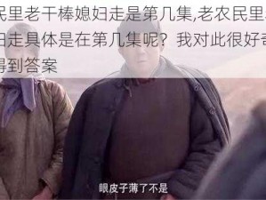 老农民里老干棒媳妇走是第几集,老农民里老干棒媳妇走具体是在第几集呢？我对此很好奇，希望能得到答案