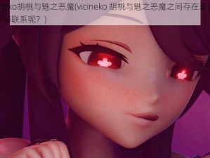 vicineko胡桃与魅之恶魔(vicineko 胡桃与魅之恶魔之间存在着怎样的神秘联系呢？)