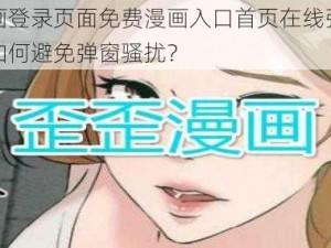 歪歪漫画登录页面免费漫画入口首页在线弹窗是真的吗？如何避免弹窗骚扰？