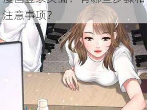 歪歪漫画首页登漫画登录页面-如何在歪歪漫画首页找到登漫画登录页面？有哪些步骤和注意事项？