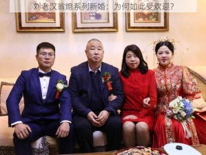 刘老汉翁熄系列新婚：为何如此受欢迎？