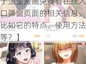 歪歪漫画免费看在线入口弹窗页面【你能否提供关于歪歪漫画免费看在线入口弹窗页面的相关信息，比如它的特点、使用方法等？】