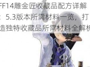 FF14雕金匠收藏品配方详解：5.3版本所需材料一览，打造独特收藏品所需材料全解析