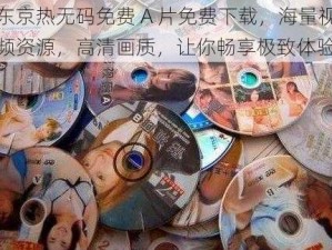 东京热无码免费 A 片免费下载，海量视频资源，高清画质，让你畅享极致体验