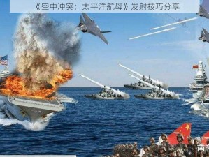 《空中冲突：太平洋航母》发射技巧分享