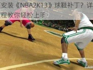 如何安装《NBA2K13》球鞋补丁？详细视频教程教你轻松上手