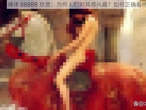 人体裸体 BBBBB 欣赏：为何人们对其感兴趣？如何正确看待？