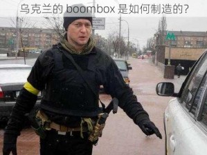 乌克兰的 boombox 是如何制造的？