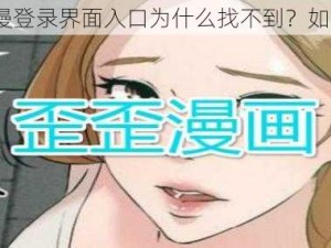 歪歪动漫登录界面入口为什么找不到？如何解决？