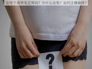 女性下身带毛正常吗？为什么会有？如何正确看待？