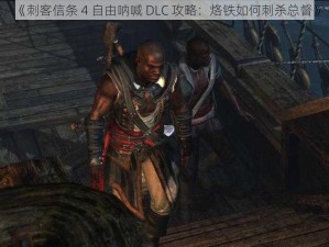 《刺客信条 4 自由呐喊 DLC 攻略：烙铁如何刺杀总督》