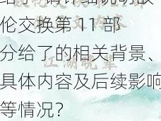 敌伦交换第11部分给了-请详细说明敌伦交换第 11 部分给了的相关背景、具体内容及后续影响等情况？