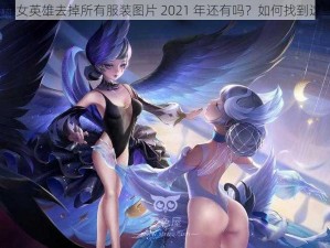 王者荣耀女英雄去掉所有服装图片 2021 年还有吗？如何找到这些图片？