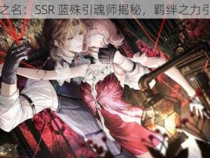 以闪亮之名：SSR 蓝殊引魂师揭秘，羁绊之力引魂探秘