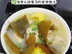 家常美味食谱：海带排骨汤的制作秘诀与一览