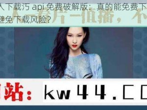 绿巨人下载汅 api 免费破解版：真的能免费下载吗？如何避免下载风险？