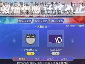 《好消息魔域口袋版携手华为、Iphone 大放送，快来参与赢取超值大奖》