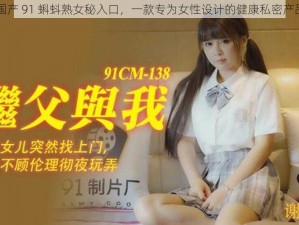 国产 91 蝌蚪熟女秘入口，一款专为女性设计的健康私密产品