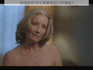 如何评价 515 欧美老妇人的演技？