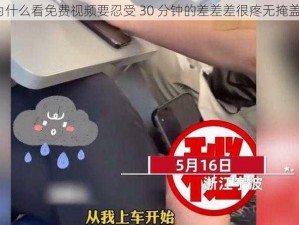 为什么看免费视频要忍受 30 分钟的差差差很疼无掩盖？