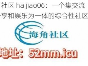 海角社区 haijiao06：一个集交流、分享和娱乐为一体的综合性社区平台