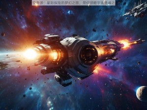 太空奇游：星际探险的梦幻之旅，带你领略宇宙浩瀚之美