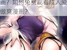 成人爱做爽漫画免费看？为什么成人喜欢看这种漫画？如何免费观看成人爱做爽漫画？