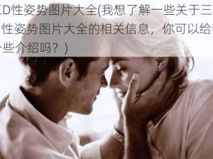 三D性姿势图片大全(我想了解一些关于三 D 性姿势图片大全的相关信息，你可以给我一些介绍吗？)