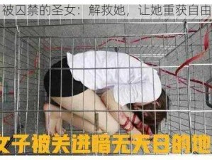 被囚禁的圣女：解救她，让她重获自由