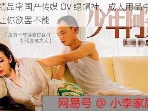 麻豆精品密国产传媒 OV 绿帽社，成人用品中的精品，让你欲罢不能