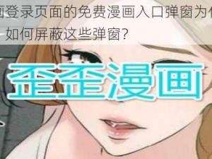 歪歪漫画登录页面的免费漫画入口弹窗为什么总是弹出来？如何屏蔽这些弹窗？