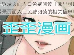 歪歪漫画登录页面入口免费阅读【哪里可以找到歪歪漫画登录页面入口免费阅读的相关信息呢？】