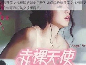 为什么扒开美女视频网站如此困难？如何轻松扒开美女视频网站？怎样找到安全可靠的美女视频网站？