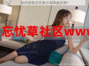 如何获取忘忧草日本网盘资源？