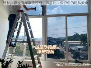 班长上课没看穿罩子视频：防窥片，保护你的隐私安全