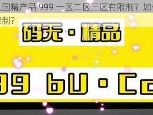 为什么国精产品 999 一区二区三区有限制？如何突破这些限制？