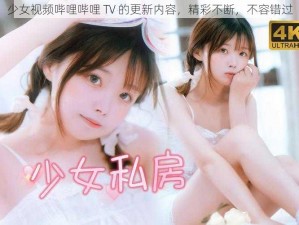 少女视频哔哩哔哩 TV 的更新内容，精彩不断，不容错过