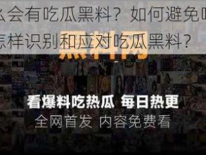 为什么会有吃瓜黑料？如何避免吃瓜黑料？怎样识别和应对吃瓜黑料？